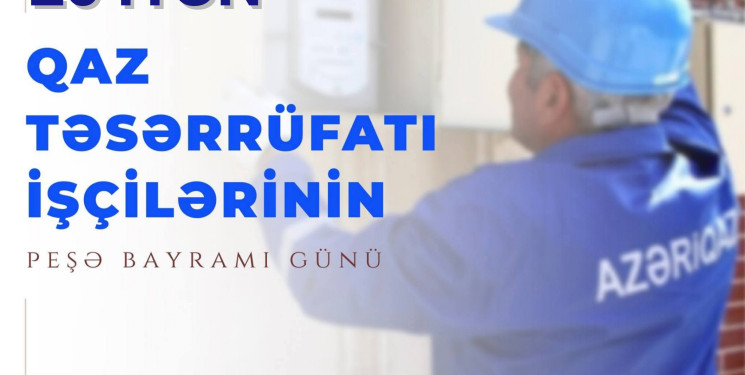 İyunun 20-si Qaz Təsərrüfatı İşçilərinin Peşə Bayramı Günüdür